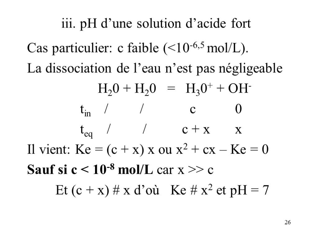 26 iii. pH d’une solution d’acide fort Cas particulier: c faible (<10-6,5 mol/L). La